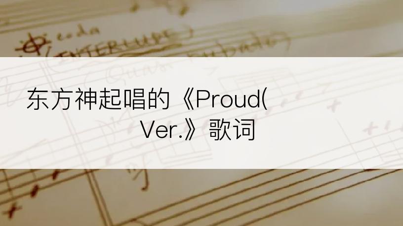 东方神起唱的《Proud(ｱｶﾍﾟﾗVer.》歌词