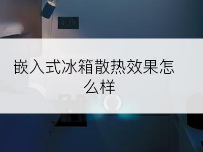 嵌入式冰箱散热效果怎么样