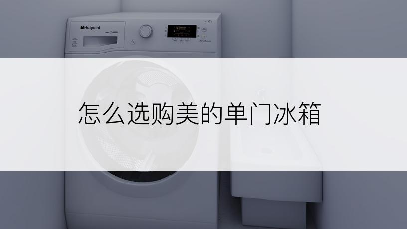 怎么选购美的单门冰箱