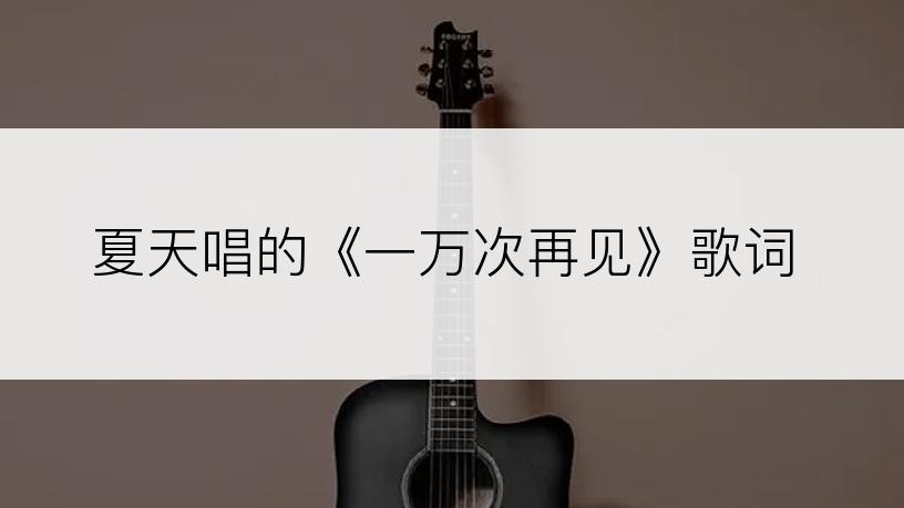 夏天唱的《一万次再见》歌词