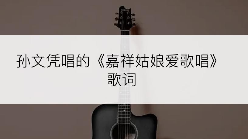 孙文凭唱的《嘉祥姑娘爱歌唱》歌词