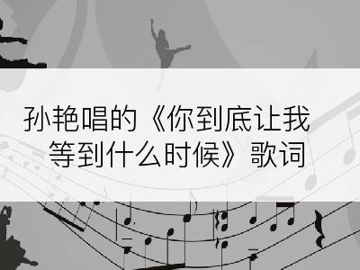 孙艳唱的《你到底让我等到什么时候》歌词
