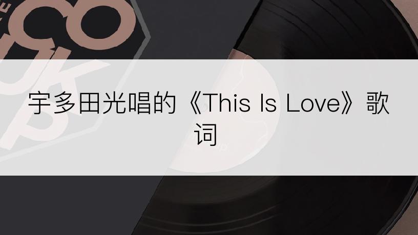 宇多田光唱的《This Is Love》歌词