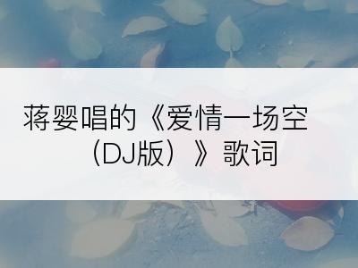 蒋婴唱的《爱情一场空（DJ版）》歌词