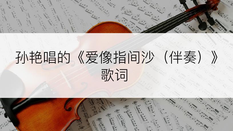 孙艳唱的《爱像指间沙（伴奏）》歌词
