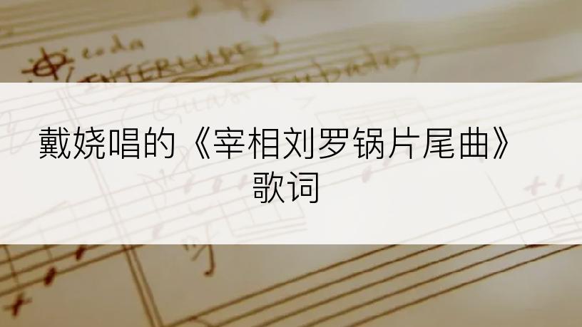 戴娆唱的《宰相刘罗锅片尾曲》歌词