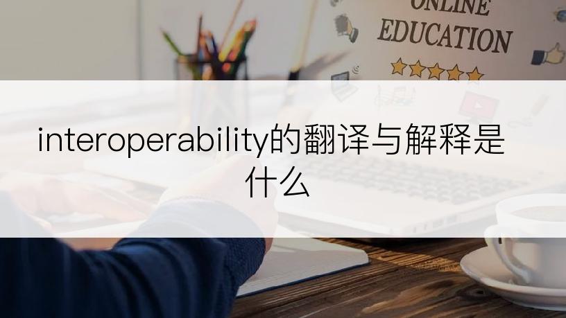 interoperability的翻译与解释是什么