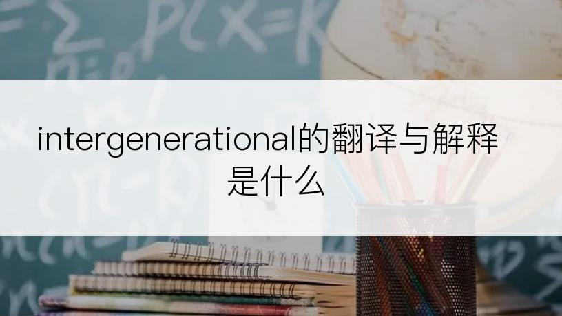intergenerational的翻译与解释是什么