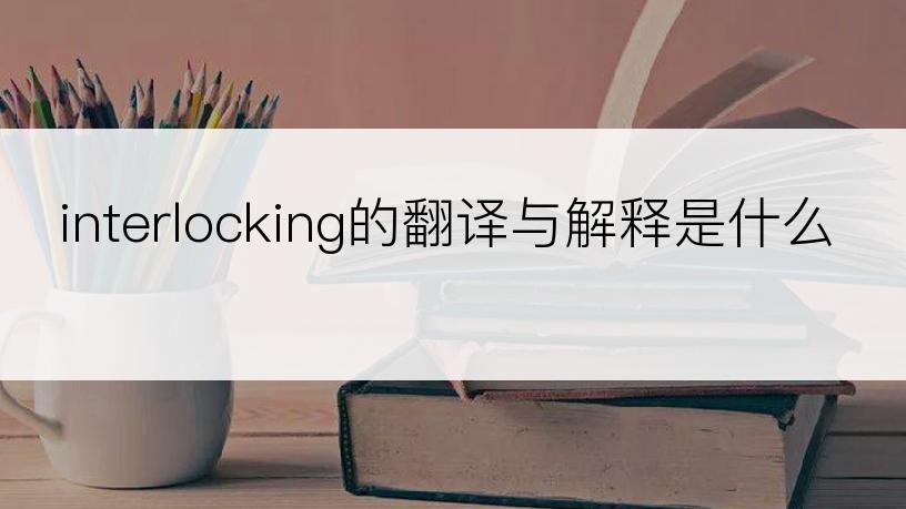 interlocking的翻译与解释是什么
