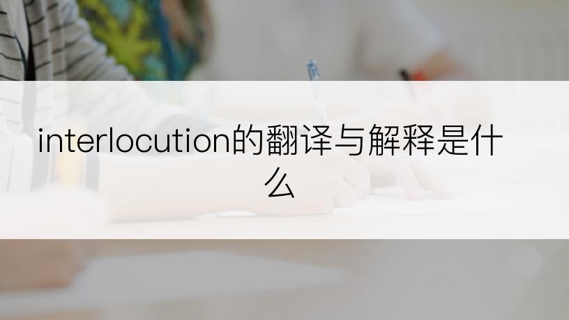 interlocution的翻译与解释是什么