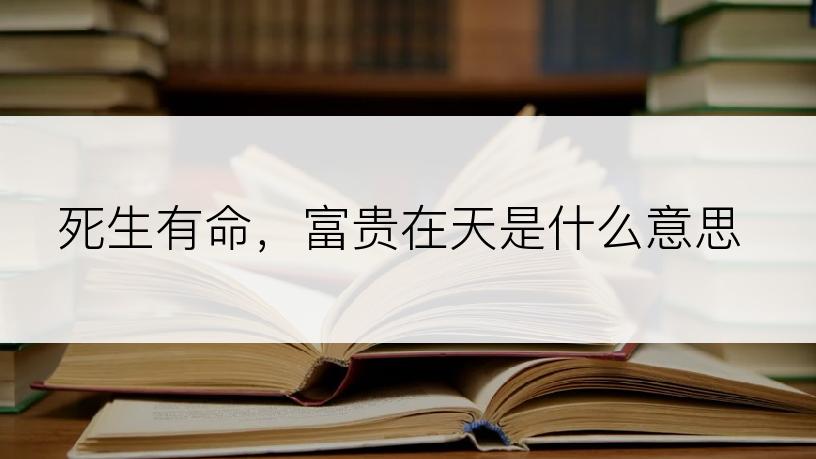 死生有命，富贵在天是什么意思