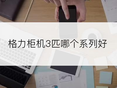 格力柜机3匹哪个系列好