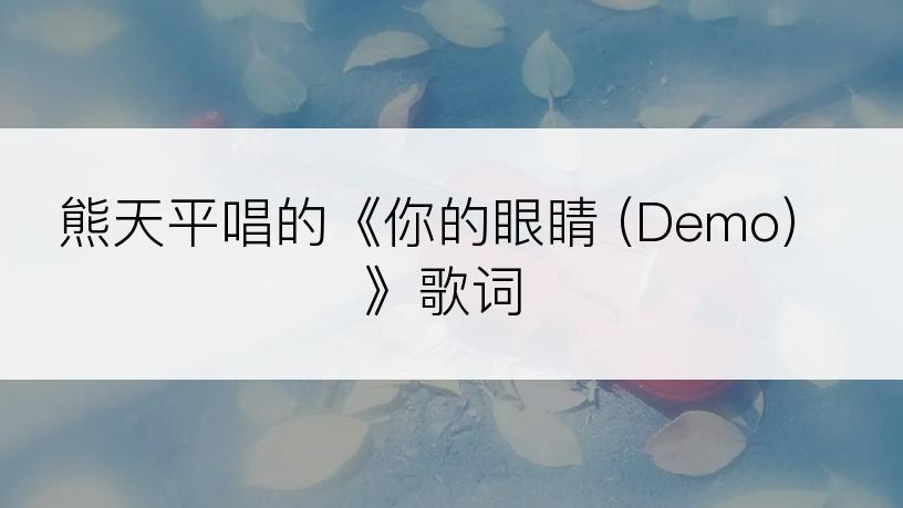 熊天平唱的《你的眼睛 (Demo)》歌词