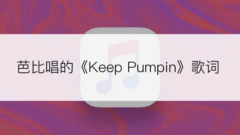 芭比唱的《Keep Pumpin》歌词