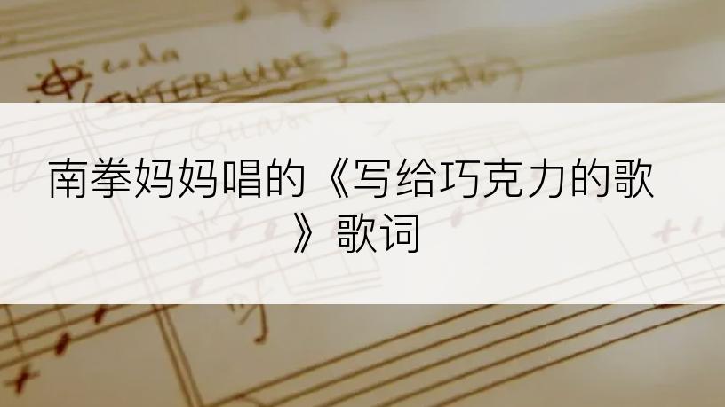 南拳妈妈唱的《写给巧克力的歌》歌词