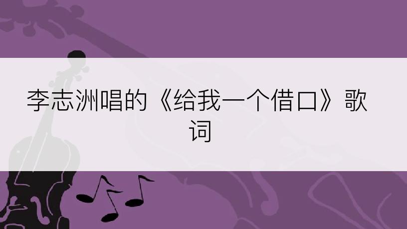 李志洲唱的《给我一个借口》歌词