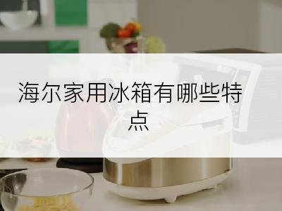 海尔家用冰箱有哪些特点
