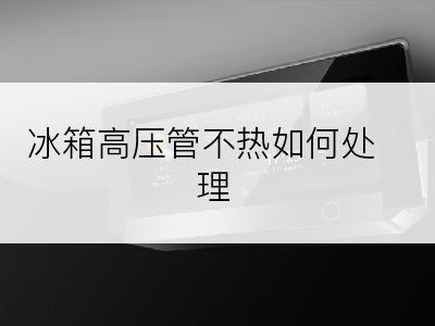 冰箱高压管不热如何处理