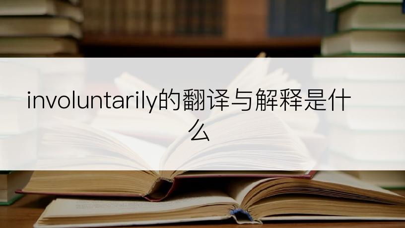 involuntarily的翻译与解释是什么