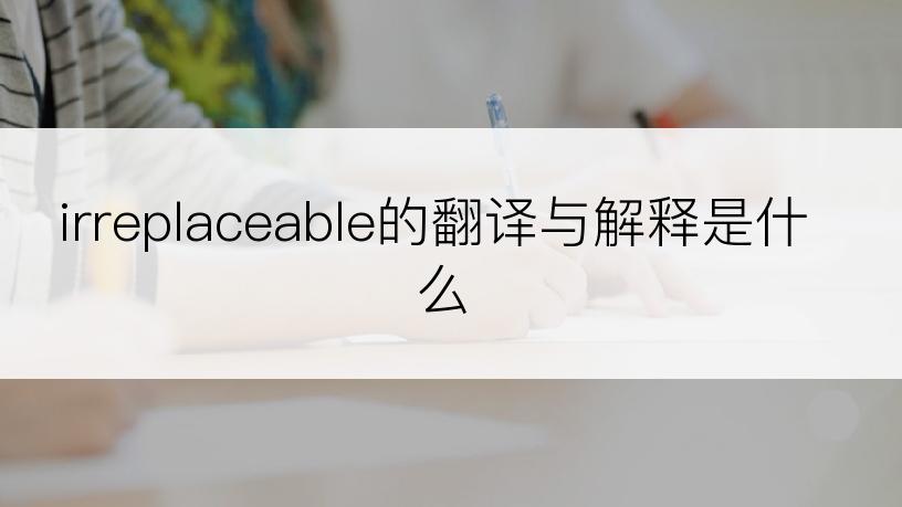 irreplaceable的翻译与解释是什么