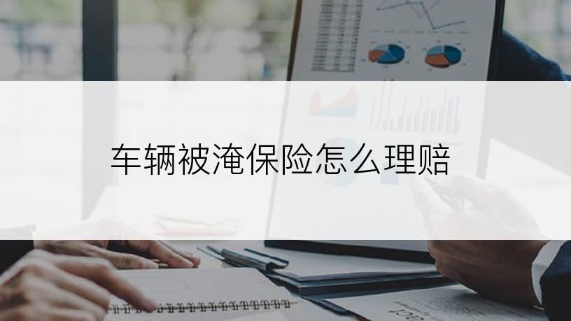 车辆被淹保险怎么理赔