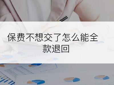 保费不想交了怎么能全款退回