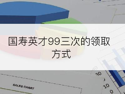 国寿英才99三次的领取方式