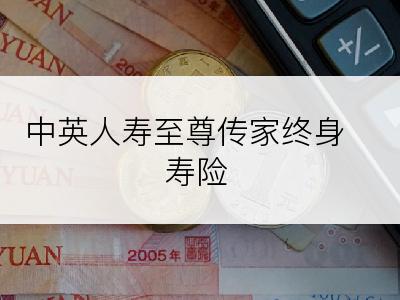 中英人寿至尊传家终身寿险