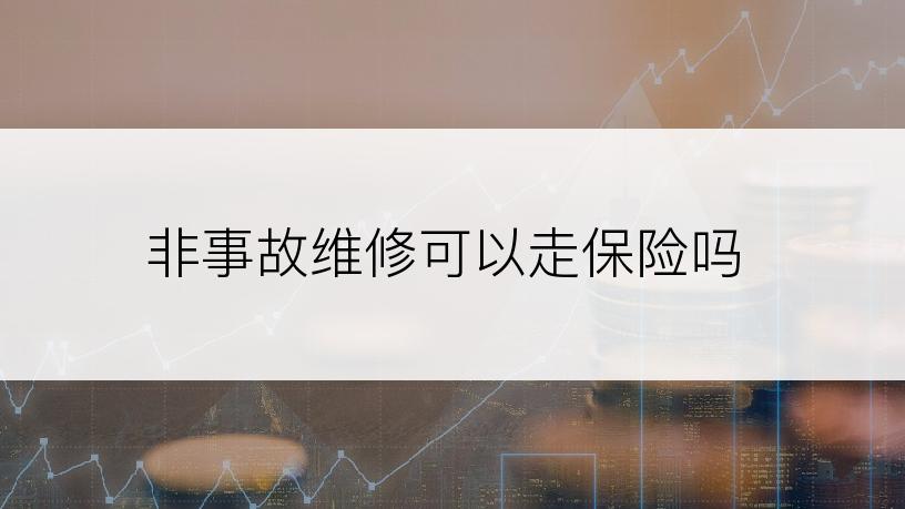 非事故维修可以走保险吗