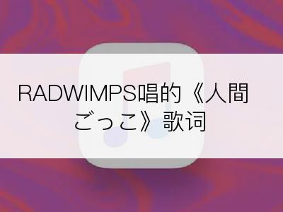 RADWIMPS唱的《人間ごっこ》歌词