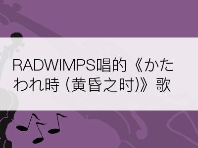 RADWIMPS唱的《かたわれ時 (黄昏之时)》歌词