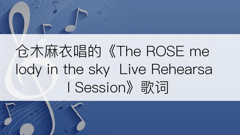 仓木麻衣唱的《The ROSE melody in the sky  Live Rehearsal Session》歌词