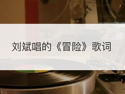 刘斌唱的《冒险》歌词