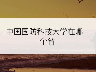 中国国防科技大学在哪个省