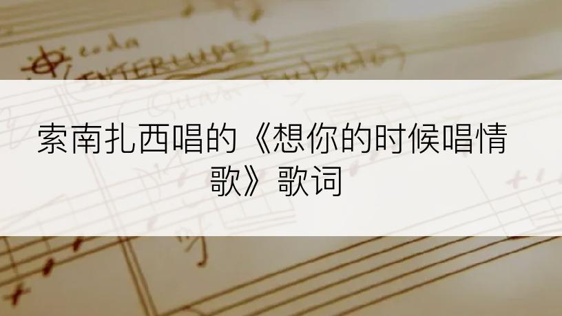 索南扎西唱的《想你的时候唱情歌》歌词
