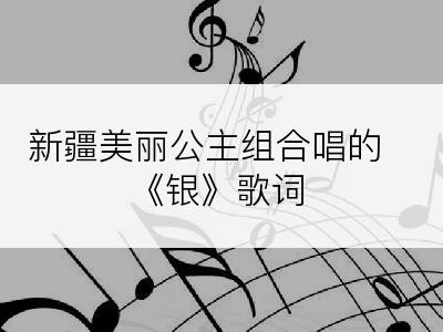 新疆美丽公主组合唱的《银》歌词