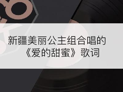 新疆美丽公主组合唱的《爱的甜蜜》歌词