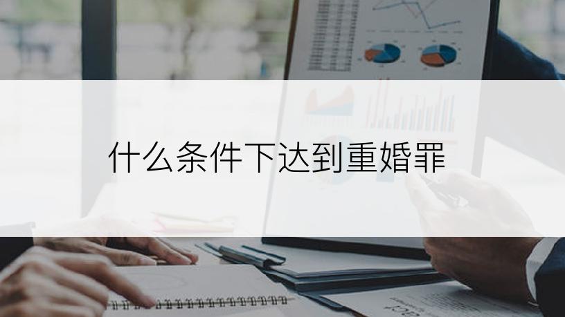 什么条件下达到重婚罪