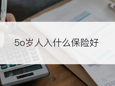 5o岁人入什么保险好