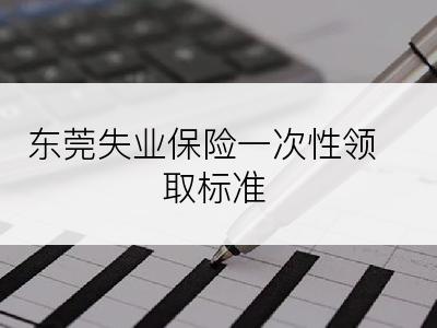 东莞失业保险一次性领取标准