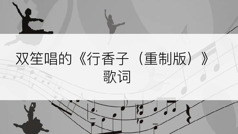 双笙唱的《行香子（重制版）》歌词