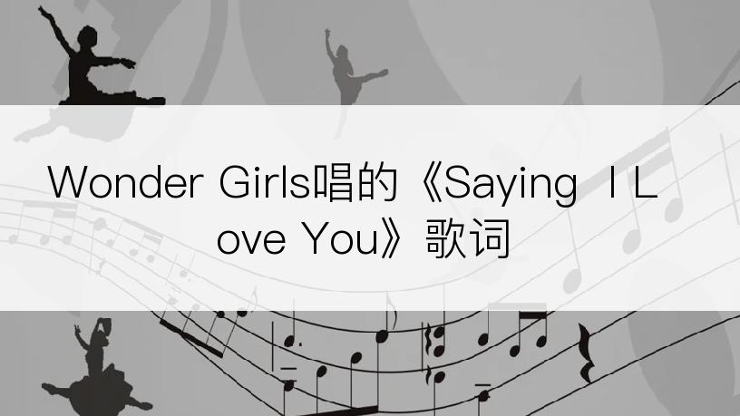Wonder Girls唱的《Saying  I Love You》歌词