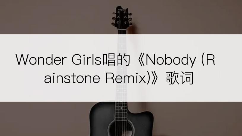 Wonder Girls唱的《Nobody (Rainstone Remix)》歌词