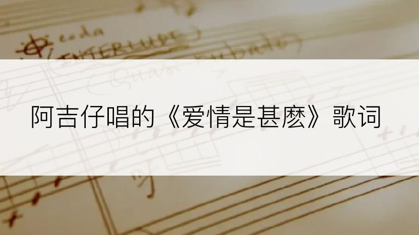 阿吉仔唱的《爱情是甚麽》歌词