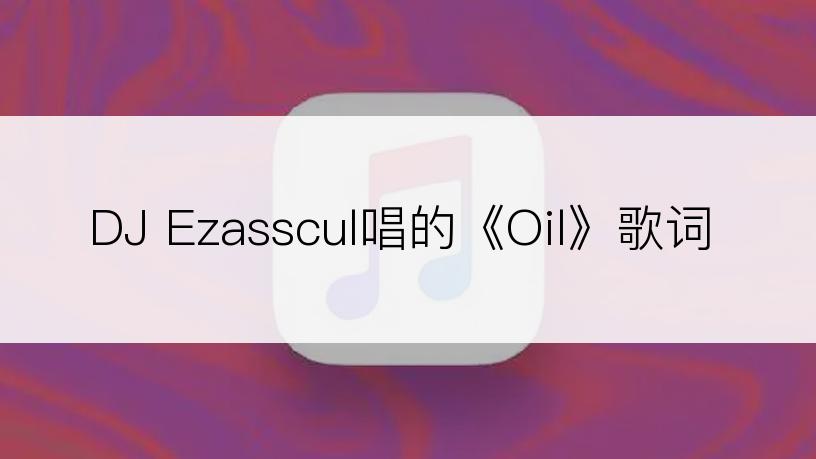 DJ Ezasscul唱的《Oil》歌词
