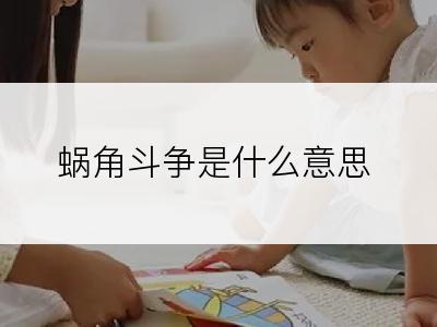 蜗角斗争是什么意思