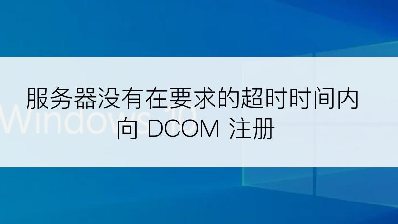 服务器没有在要求的超时时间内向 DCOM 注册