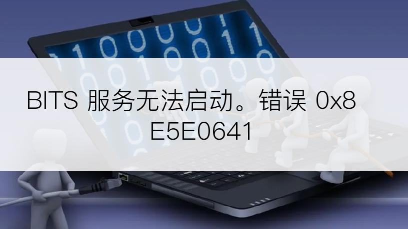 BITS 服务无法启动。错误 0x8E5E0641