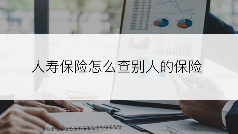 人寿保险怎么查别人的保险