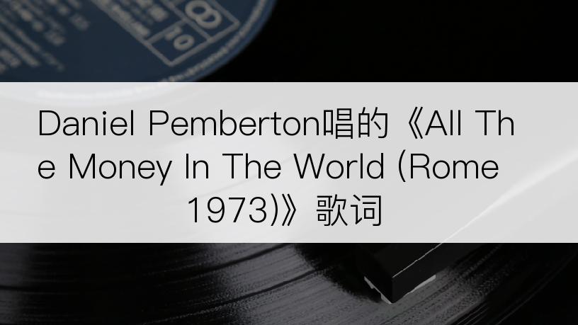 Daniel Pemberton唱的《All The Money In The World (Rome 1973)》歌词